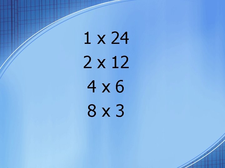 1 x 24 2 x 12 4 x 6 8 x 3 