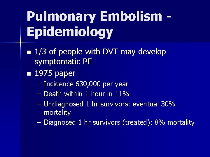 Pulmonary Embolism Epidemiology n n 1/3 of people with DVT may develop symptomatic PE