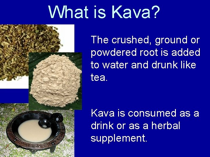 What is Kava? The crushed, ground or powdered root is added to water and