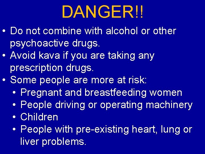 DANGER!! • Do not combine with alcohol or other psychoactive drugs. • Avoid kava