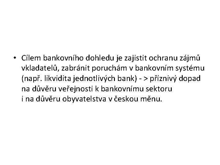  • Cílem bankovního dohledu je zajistit ochranu zájmů vkladatelů, zabránit poruchám v bankovním