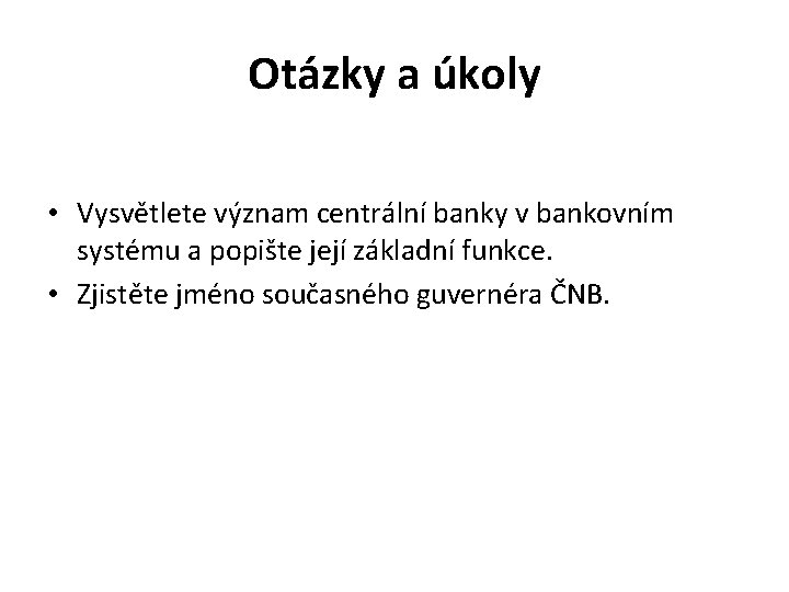 Otázky a úkoly • Vysvětlete význam centrální banky v bankovním systému a popište její