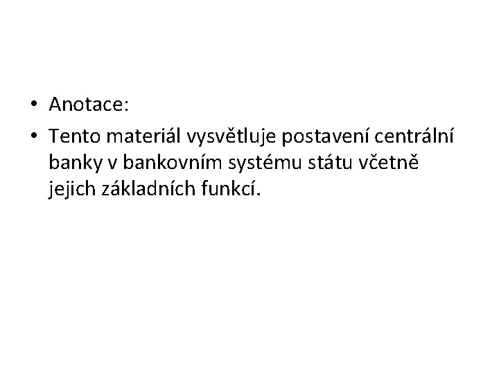  • Anotace: • Tento materiál vysvětluje postavení centrální banky v bankovním systému státu