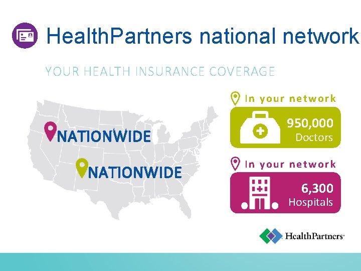 Health. Partners national network YOUR HEALTH INSURANCE COVERAGE In your network NATIONWIDE 950, 000