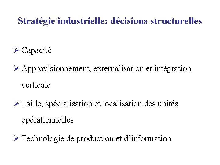 Stratégie industrielle: décisions structurelles Ø Capacité Ø Approvisionnement, externalisation et intégration verticale Ø Taille,