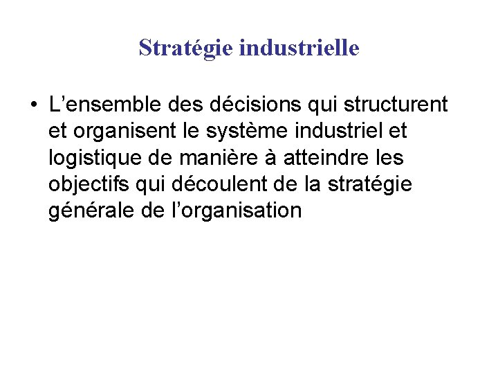 Stratégie industrielle • L’ensemble des décisions qui structurent et organisent le système industriel et