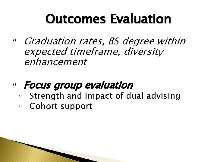 Outcomes Evaluation Graduation rates, BS degree within expected timeframe, diversity enhancement Focus group evaluation