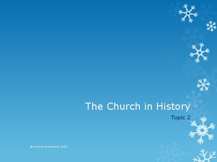 The Church in History Topic 2 © Andrew Newbound 2013 