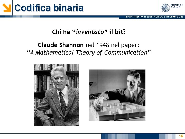 Codifica binaria DIPARTIMENTO DI ELETTRONICA E INFORMAZIONE Chi ha “inventato” il bit? Claude Shannon