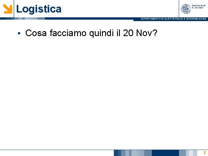 Logistica DIPARTIMENTO DI ELETTRONICA E INFORMAZIONE • Cosa facciamo quindi il 20 Nov? 2