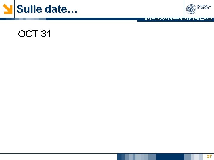 Sulle date… DIPARTIMENTO DI ELETTRONICA E INFORMAZIONE OCT 31 37 