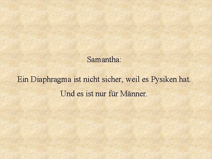 Samantha: Ein Diaphragma ist nicht sicher, weil es Pysiken hat. Und es ist nur