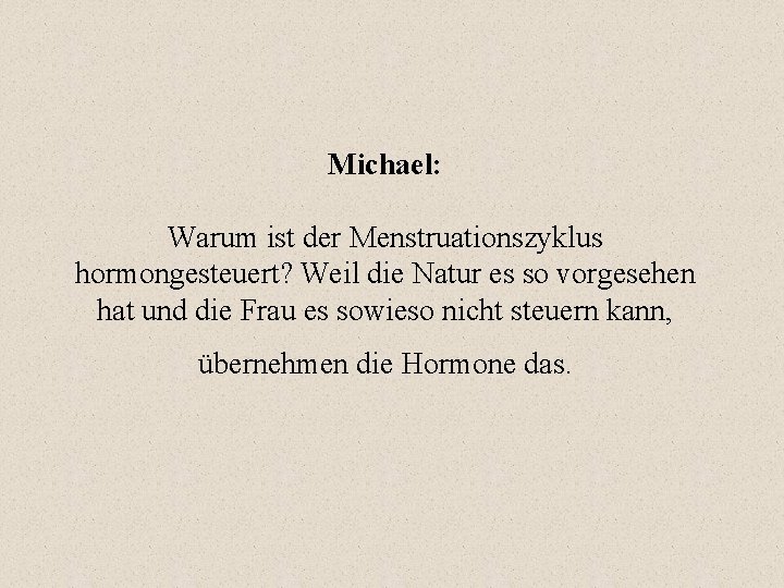 Michael: Warum ist der Menstruationszyklus hormongesteuert? Weil die Natur es so vorgesehen hat und