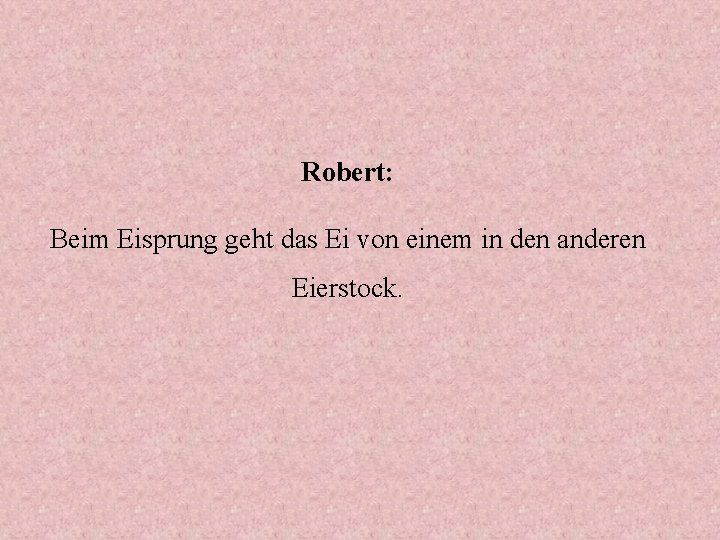 Robert: Beim Eisprung geht das Ei von einem in den anderen Eierstock. 