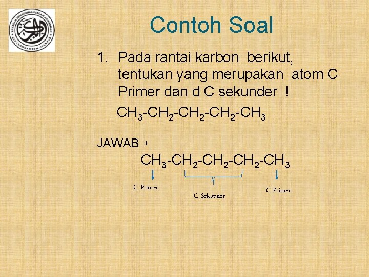 Contoh Soal 1. Pada rantai karbon berikut, tentukan yang merupakan atom C Primer dan