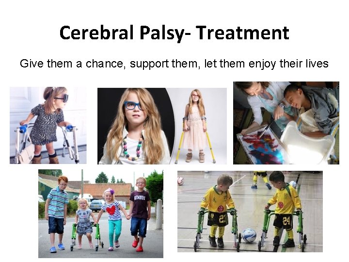 Cerebral Palsy- Treatment Give them a chance, support them, let them enjoy their lives Cerebral Palsy- Treatment Give them a chance, support them, let them enjoy their lives