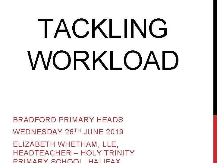TACKLING WORKLOAD BRADFORD PRIMARY HEADS WEDNESDAY 26 TH JUNE 2019 ELIZABETH WHETHAM, LLE, HEADTEACHER