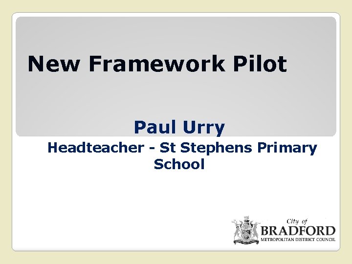 New Framework Pilot Paul Urry Headteacher - St Stephens Primary School 