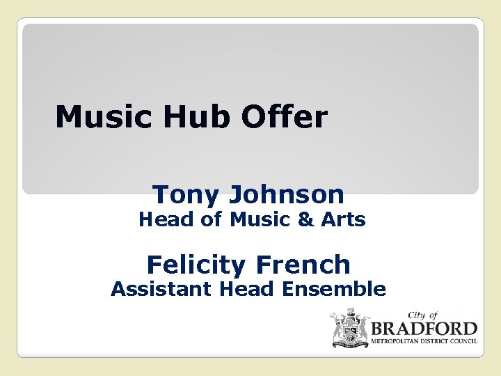 Music Hub Offer Tony Johnson Head of Music & Arts Felicity French Assistant Head