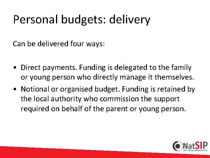Personal budgets: delivery Can be delivered four ways: • Direct payments. Funding is delegated