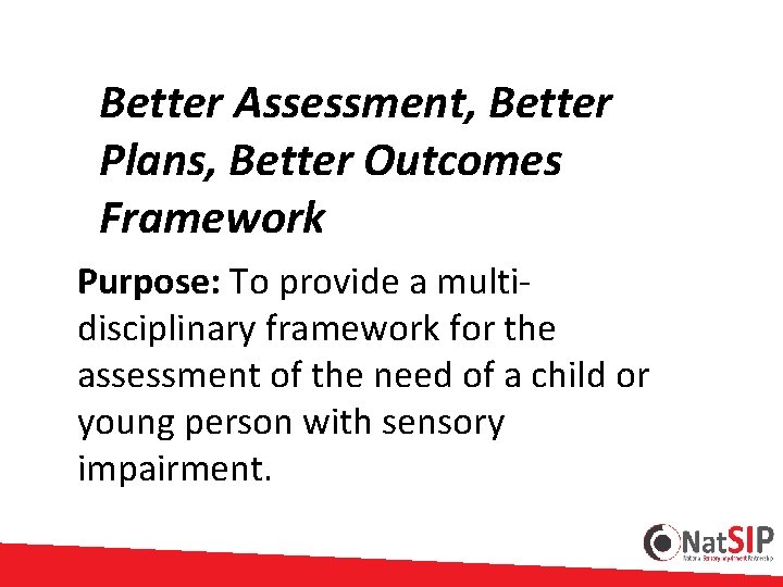 Better Assessment, Better Plans, Better Outcomes Framework Purpose: To provide a multidisciplinary framework for