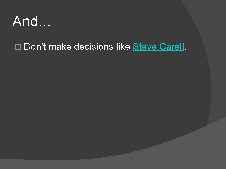 And… � Don’t make decisions like Steve Carell. 