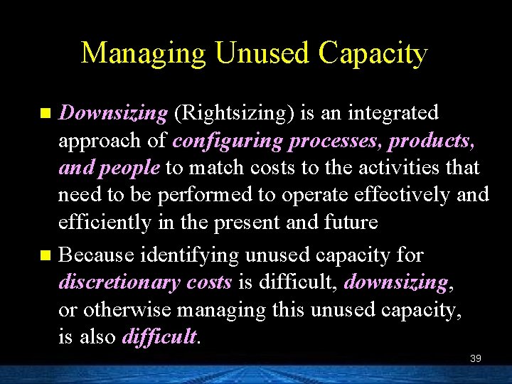 Managing Unused Capacity Downsizing (Rightsizing) is an integrated approach of configuring processes, products, and