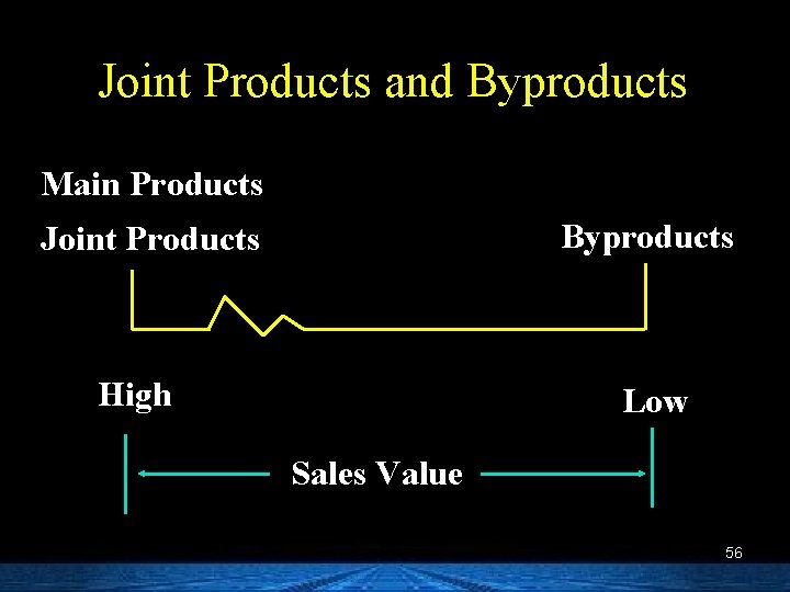 Joint Products and Byproducts Main Products Byproducts Joint Products High Low Sales Value 56
