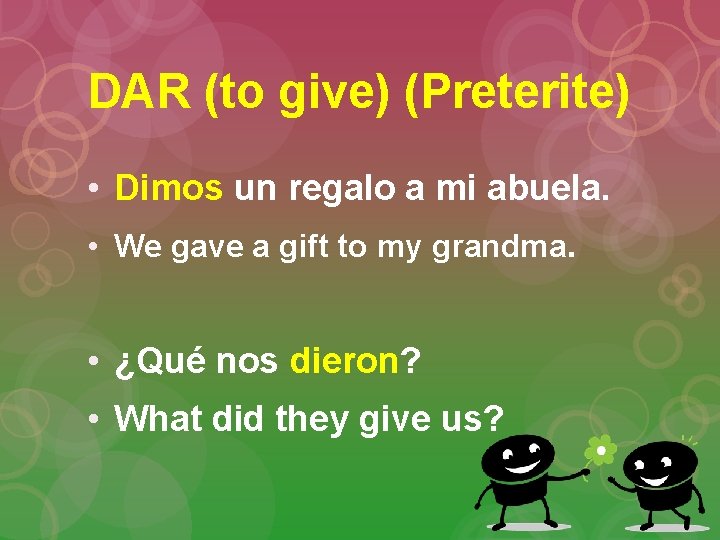 DAR (to give) (Preterite) • Dimos un regalo a mi abuela. • We gave