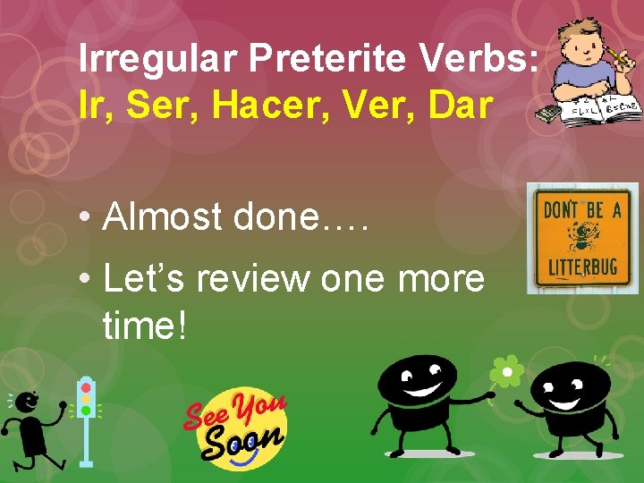 Irregular Preterite Verbs: Ir, Ser, Hacer, Ver, Dar • Almost done…. • Let’s review