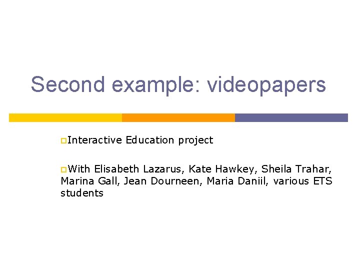 Second example: videopapers p. Interactive p. With Education project Elisabeth Lazarus, Kate Hawkey, Sheila