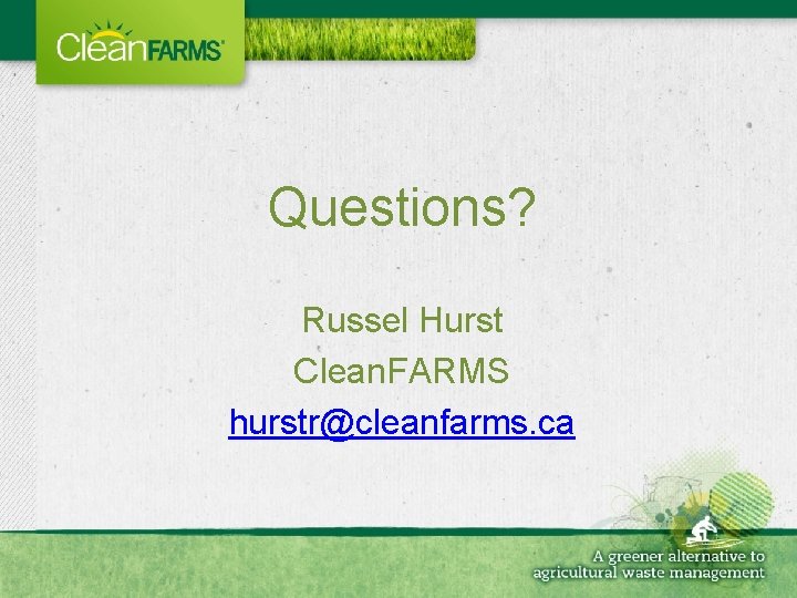 Questions? Russel Hurst Clean. FARMS hurstr@cleanfarms. ca 