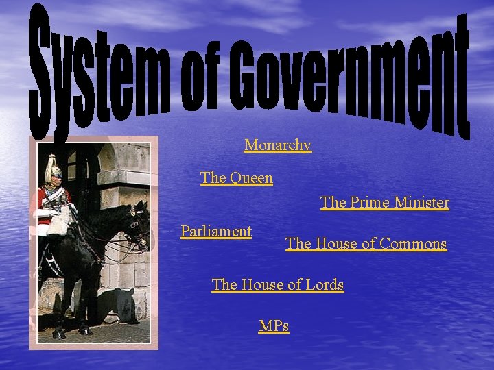 Monarchy The Queen The Prime Minister Parliament The House of Commons The House of