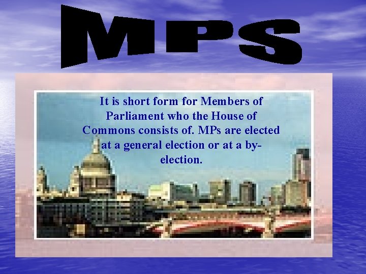 It is short form for Members of Parliament who the House of Commons consists