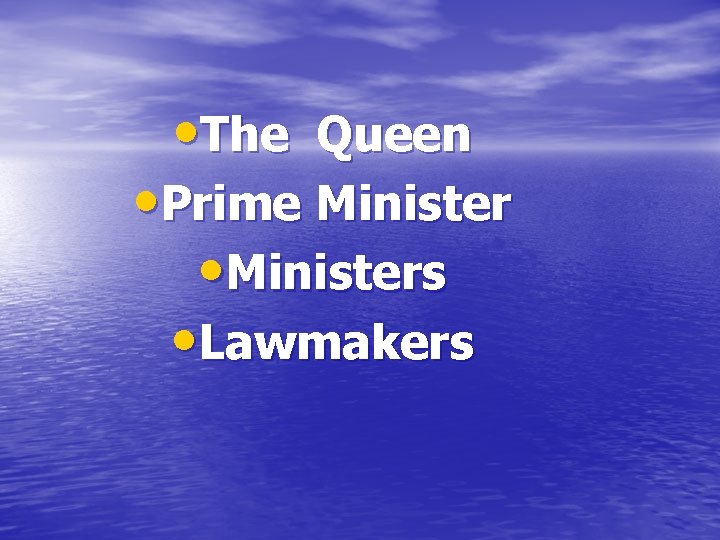  • The Queen • Prime Minister • Ministers • Lawmakers 