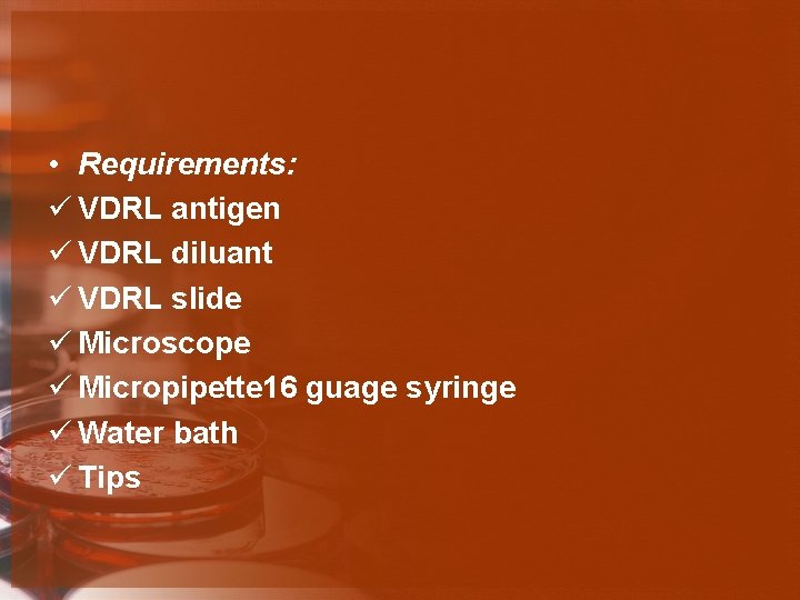  • Requirements: ü VDRL antigen ü VDRL diluant ü VDRL slide ü Microscope