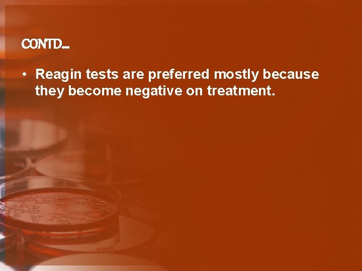 CONTD… • Reagin tests are preferred mostly because they become negative on treatment. 