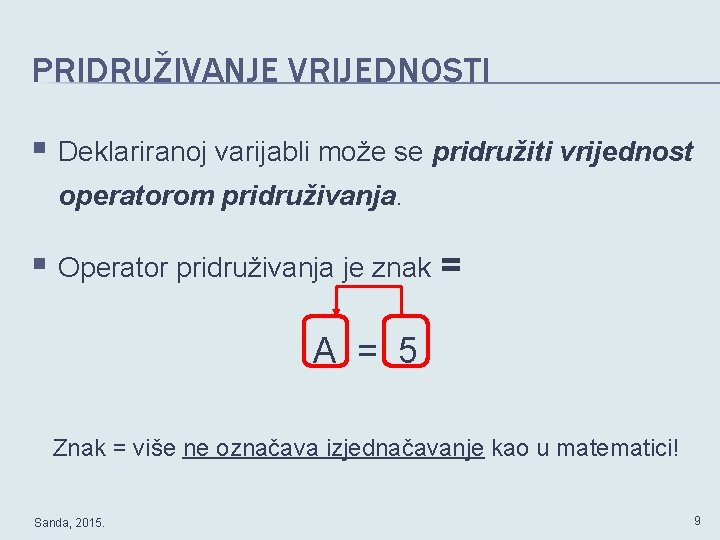 PRIDRUŽIVANJE VRIJEDNOSTI § Deklariranoj varijabli može se pridružiti vrijednost operatorom pridruživanja. § Operator pridruživanja