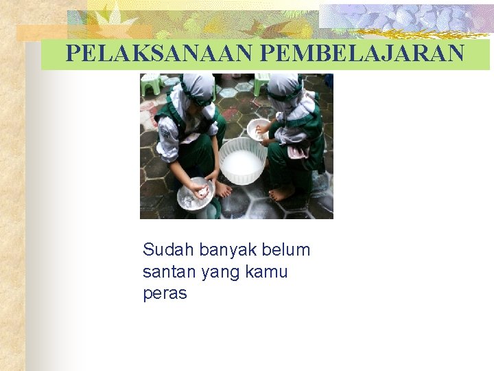 PELAKSANAAN PEMBELAJARAN Sudah banyak belum santan yang kamu peras 