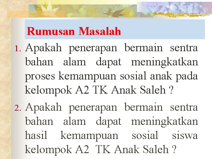 1. 2. Rumusan Masalah Apakah penerapan bermain sentra bahan alam dapat meningkatkan proses kemampuan