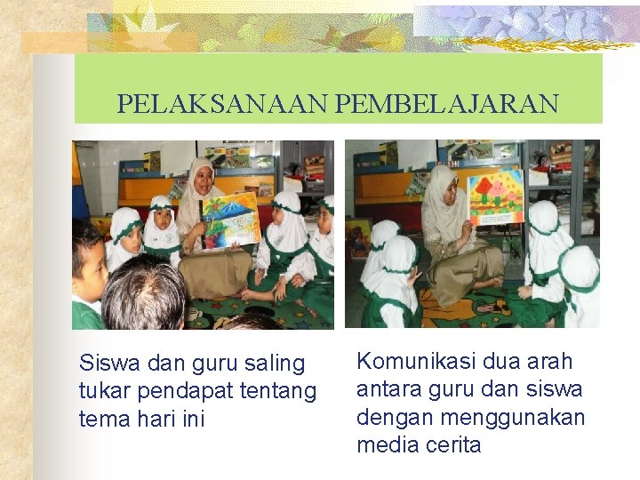 PELAKSANAAN PEMBELAJARAN Siswa dan guru saling tukar pendapat tentang tema hari ini Komunikasi dua