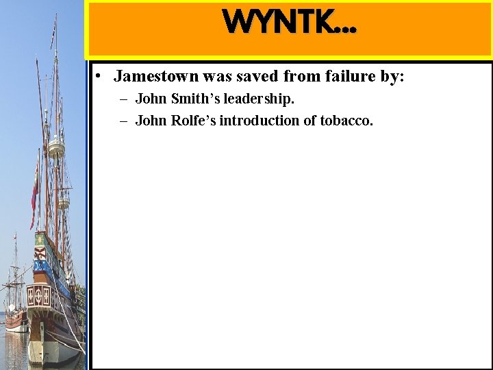 WYNTK… • Jamestown was saved from failure by: – John Smith’s leadership. – John