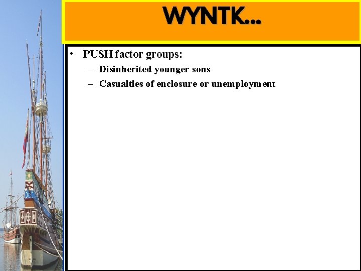 WYNTK… • PUSH factor groups: – Disinherited younger sons – Casualties of enclosure or