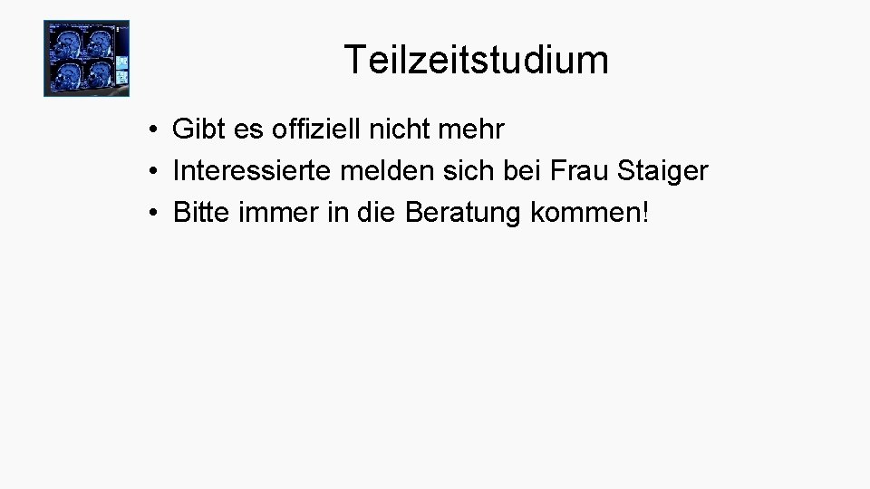 Teilzeitstudium • Gibt es offiziell nicht mehr • Interessierte melden sich bei Frau Staiger