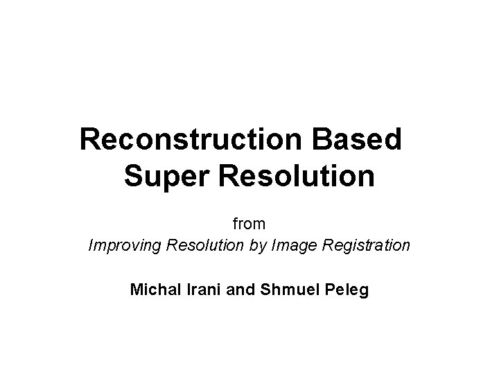 Reconstruction Based Super Resolution from Improving Resolution by Image Registration Michal Irani and Shmuel