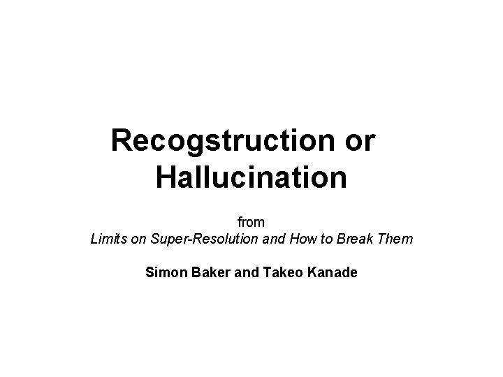 Recogstruction or Hallucination from Limits on Super-Resolution and How to Break Them Simon Baker