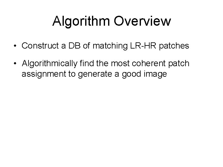Algorithm Overview • Construct a DB of matching LR-HR patches • Algorithmically find the