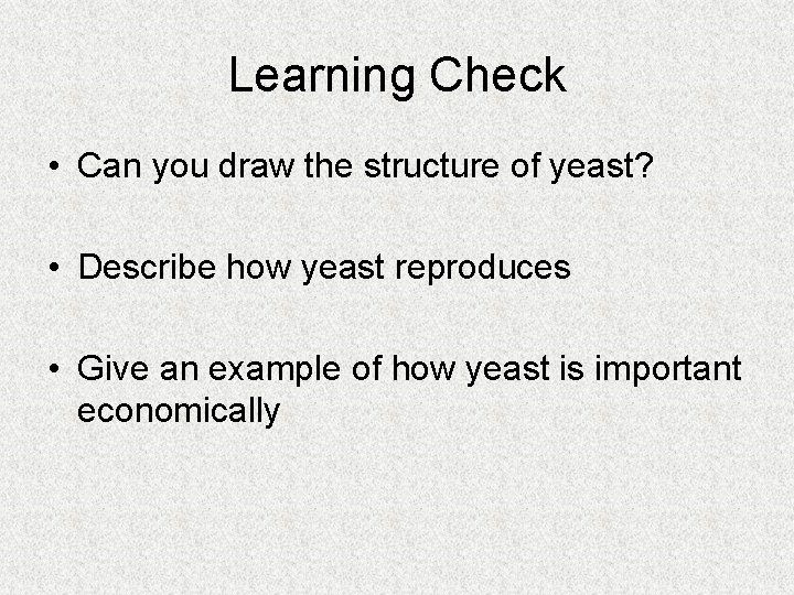 Learning Check • Can you draw the structure of yeast? • Describe how yeast