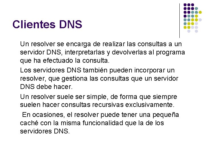 Clientes DNS Un resolver se encarga de realizar las consultas a un servidor DNS,