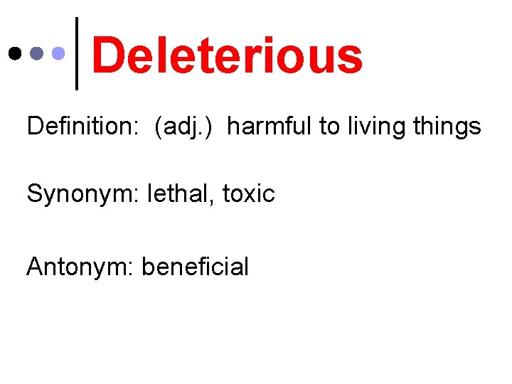 Deleterious Definition: (adj. ) harmful to living things Synonym: lethal, toxic Antonym: beneficial 